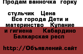 Продам ванночка, горку, стульчик › Цена ­ 300 - Все города Дети и материнство » Купание и гигиена   . Кабардино-Балкарская респ.